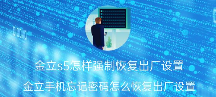 金立s5怎样强制恢复出厂设置 金立手机忘记密码怎么恢复出厂设置？